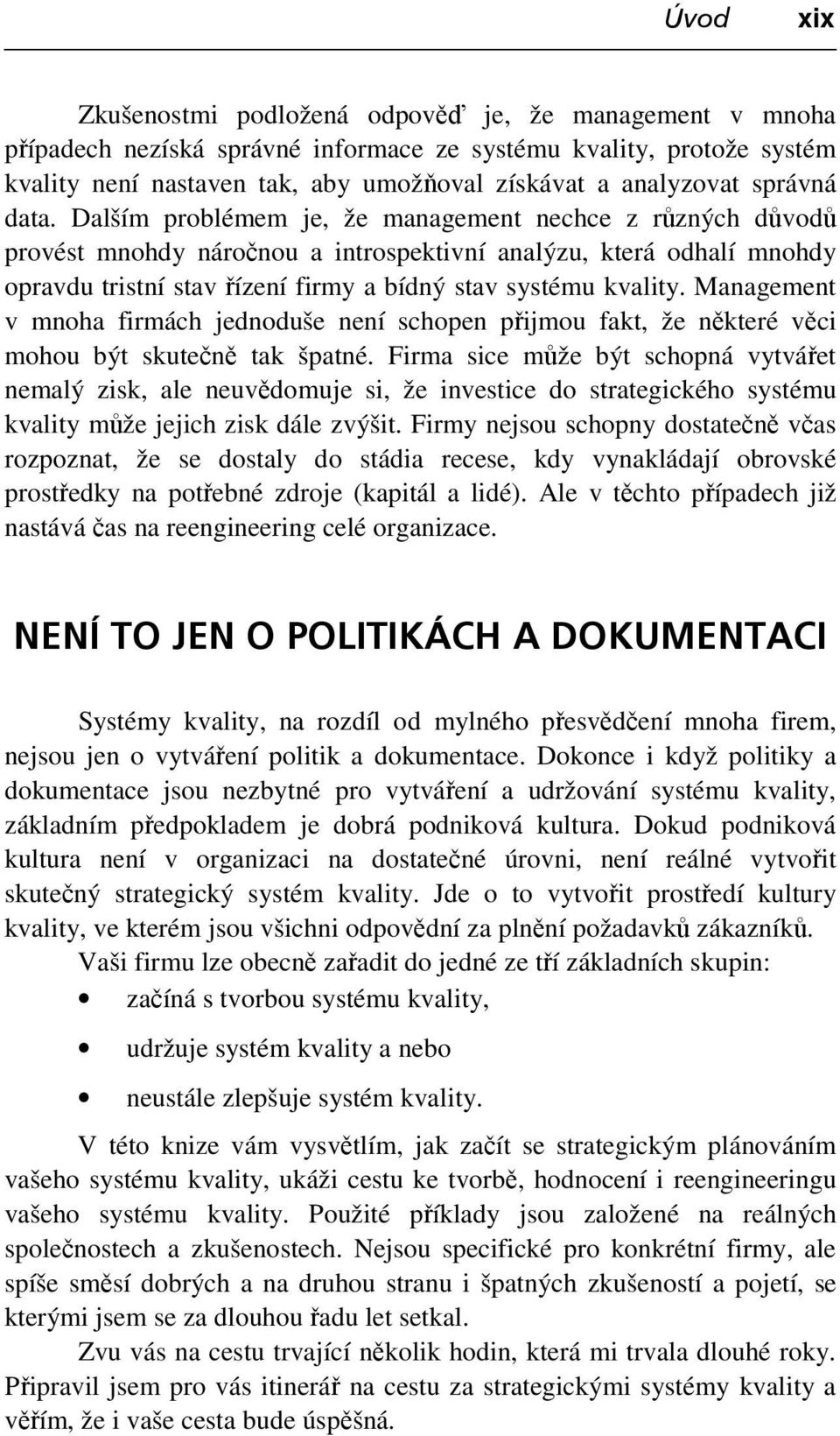 Dalším problémem je, že management nechce z různých důvodů provést mnohdy náročnou a introspektivní analýzu, která odhalí mnohdy opravdu tristní stav řízení firmy a bídný stav systému kvality.