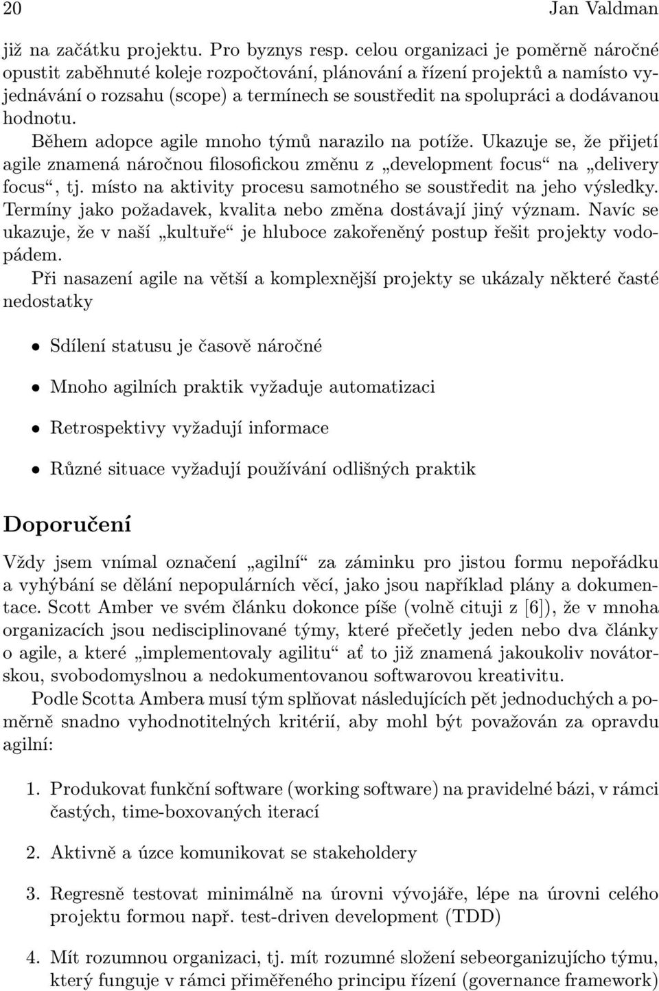 hodnotu. Během adopce agile mnoho týmů narazilo na potíže. Ukazuje se, že přijetí agile znamená náročnou filosofickou změnu z development focus na delivery focus, tj.
