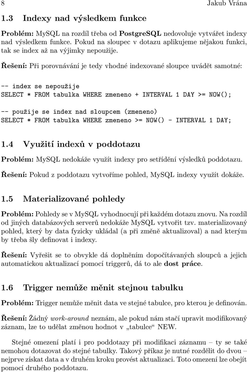 Řešení: Při porovnávání je tedy vhodné indexované sloupce uvádět samotné: -- index se nepoužije SELECT * FROM tabulka WHERE zmeneno + INTERVAL 1 DAY >= NOW(); -- použije se index nad sloupcem