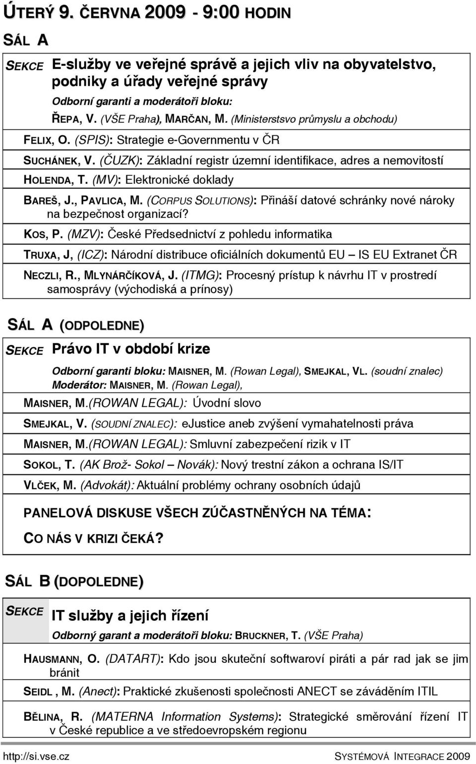 (MV): Elektronické doklady BAREŠ, J., PAVLICA, M. (CORPUS SOLUTIONS): Přináší datové schránky nové nároky na bezpečnost organizací? KOS, P.