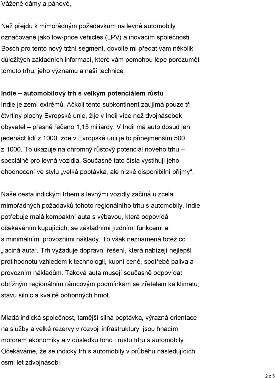 Ačkoli tento subkontinent zaujímá pouze tři čtvrtiny plochy Evropské unie, žije v Indii více než dvojnásobek obyvatel přesně řečeno 1,15 miliardy.