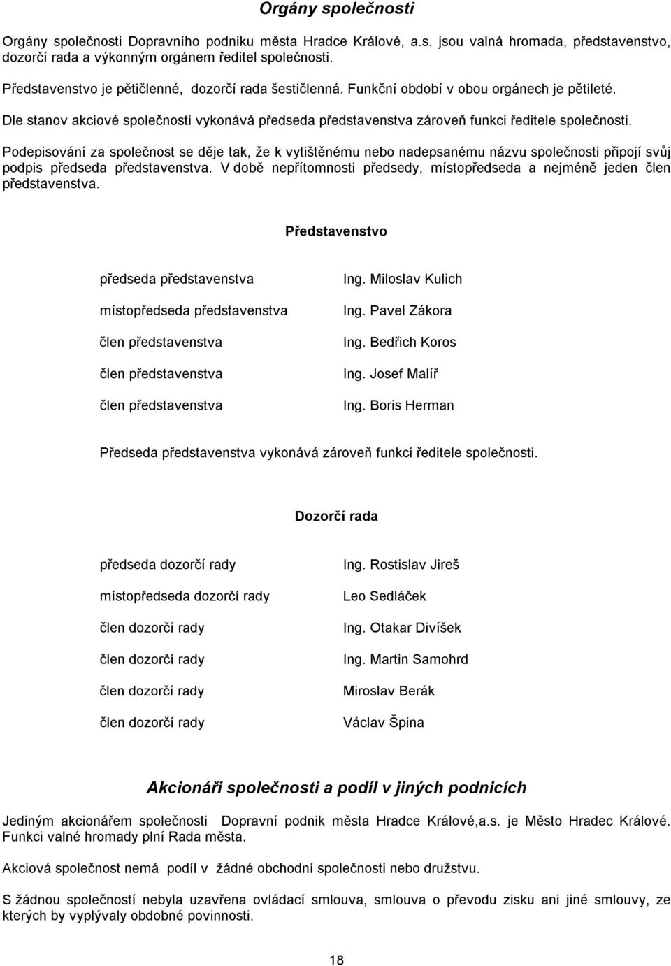 Podepisování za společnost se děje tak, že k vytištěnému nebo nadepsanému názvu společnosti připojí svůj podpis předseda představenstva.