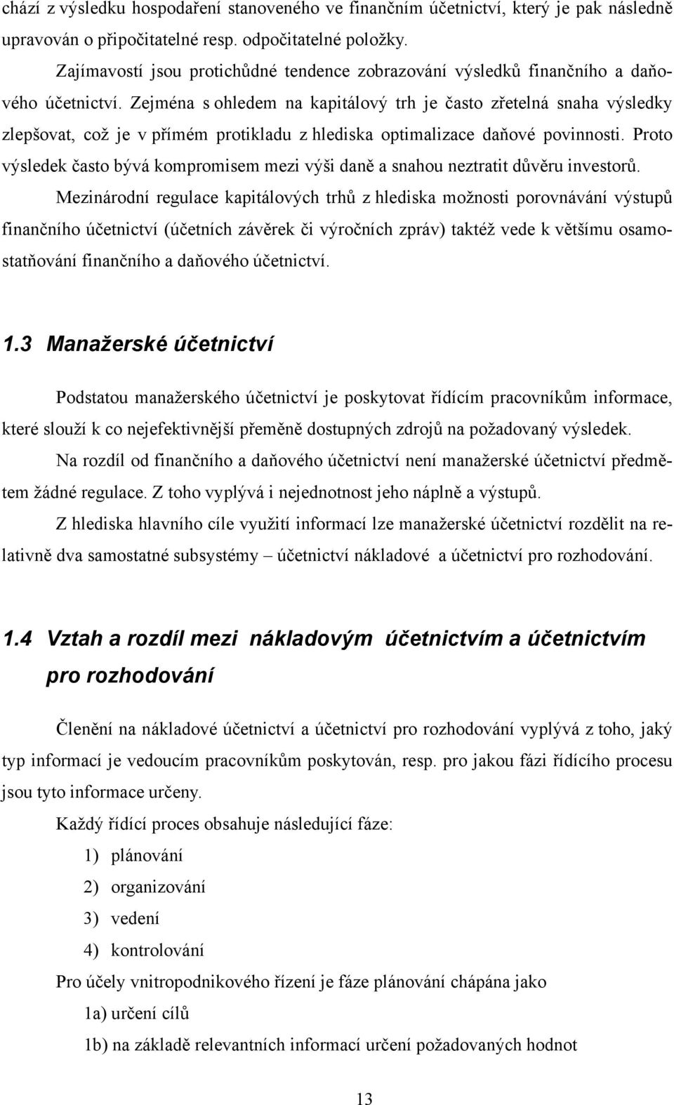 Zejména s ohledem na kapitálový trh je často zřetelná snaha výsledky zlepšovat, což je v přímém protikladu z hlediska optimalizace daňové povinnosti.