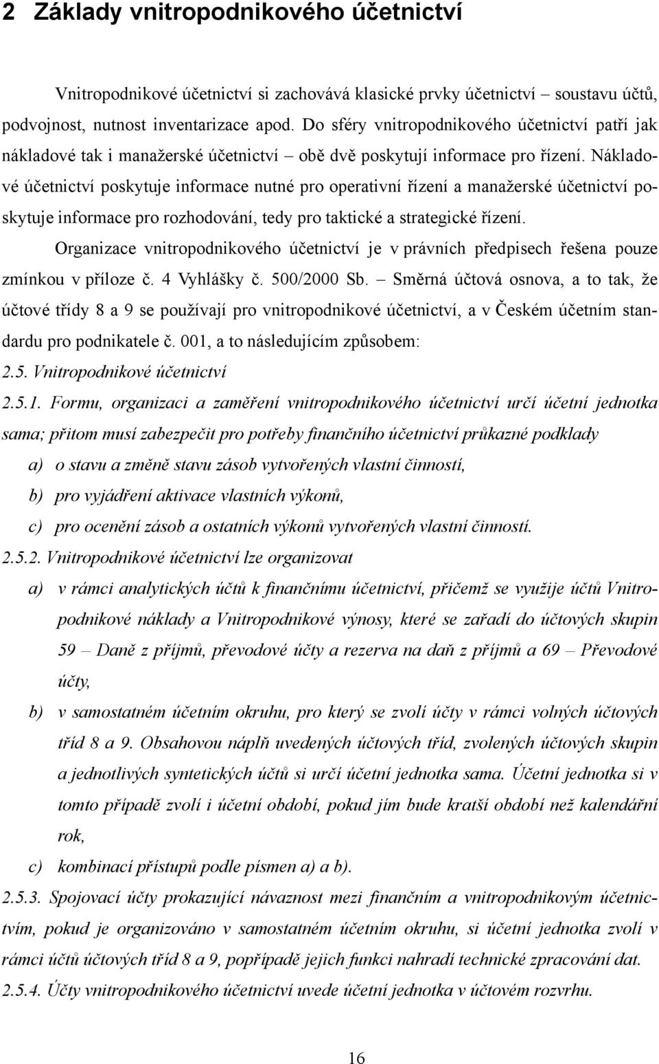 Nákladové účetnictví poskytuje informace nutné pro operativní řízení a manažerské účetnictví poskytuje informace pro rozhodování, tedy pro taktické a strategické řízení.