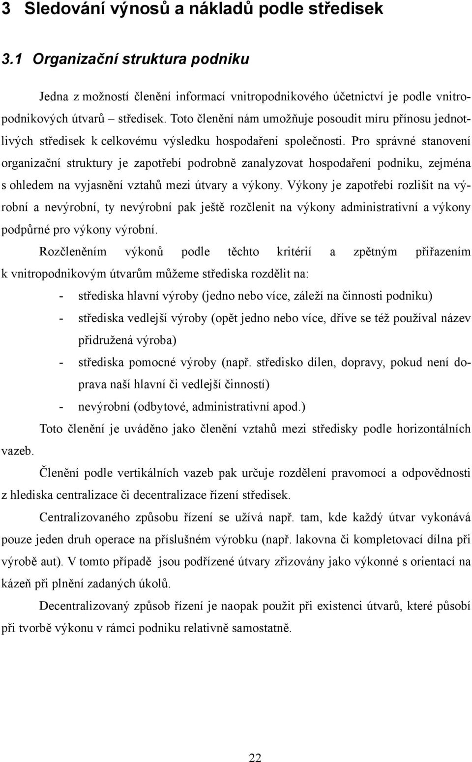 Pro správné stanovení organizační struktury je zapotřebí podrobně zanalyzovat hospodaření podniku, zejména s ohledem na vyjasnění vztahů mezi útvary a výkony.