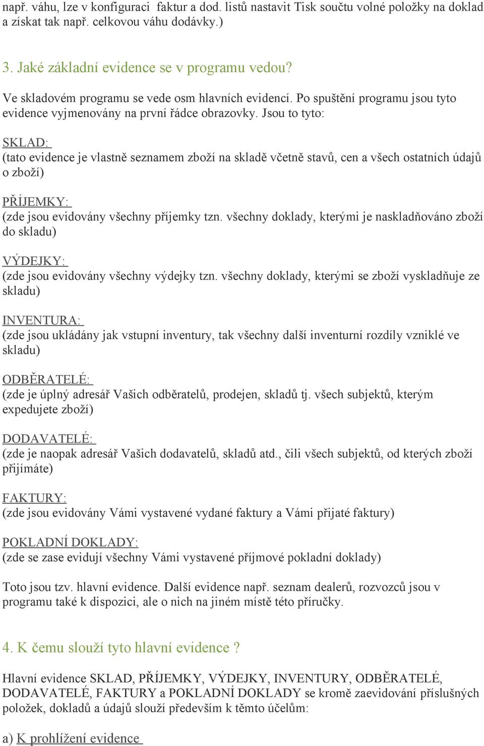 Jsou to tyto: SKLAD: (tato evidence je vlastně seznamem zboží na skladě včetně stavů, cen a všech ostatních údajů o zboží) PŘÍJEMKY: (zde jsou evidovány všechny příjemky tzn.