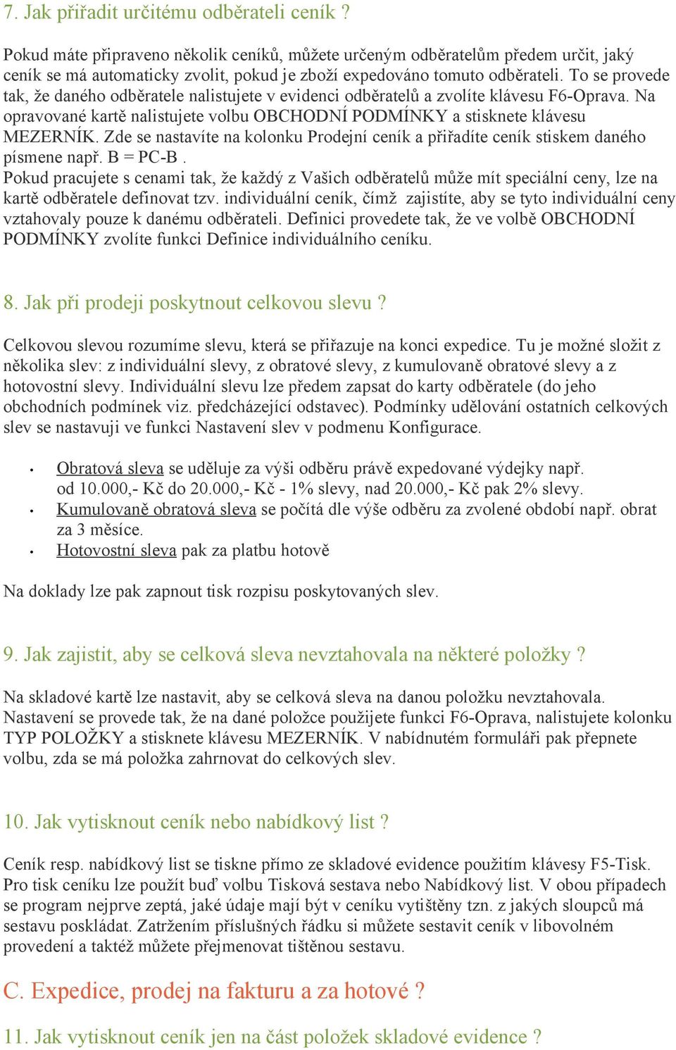 To se provede tak, že daného odběratele nalistujete v evidenci odběratelů a zvolíte klávesu F6-Oprava. Na opravované kartě nalistujete volbu OBCHODNÍ PODMÍNKY a stisknete klávesu MEZERNÍK.