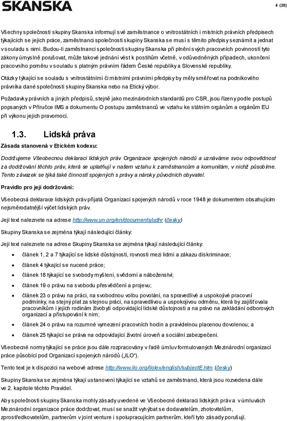 Budou-li zaměstnanci společnosti skupiny Skanska při plnění svých pracovních povinností tyto zákony úmyslně porušovat, může takové jednání vést k postihům včetně, v odůvodněných případech, ukončení