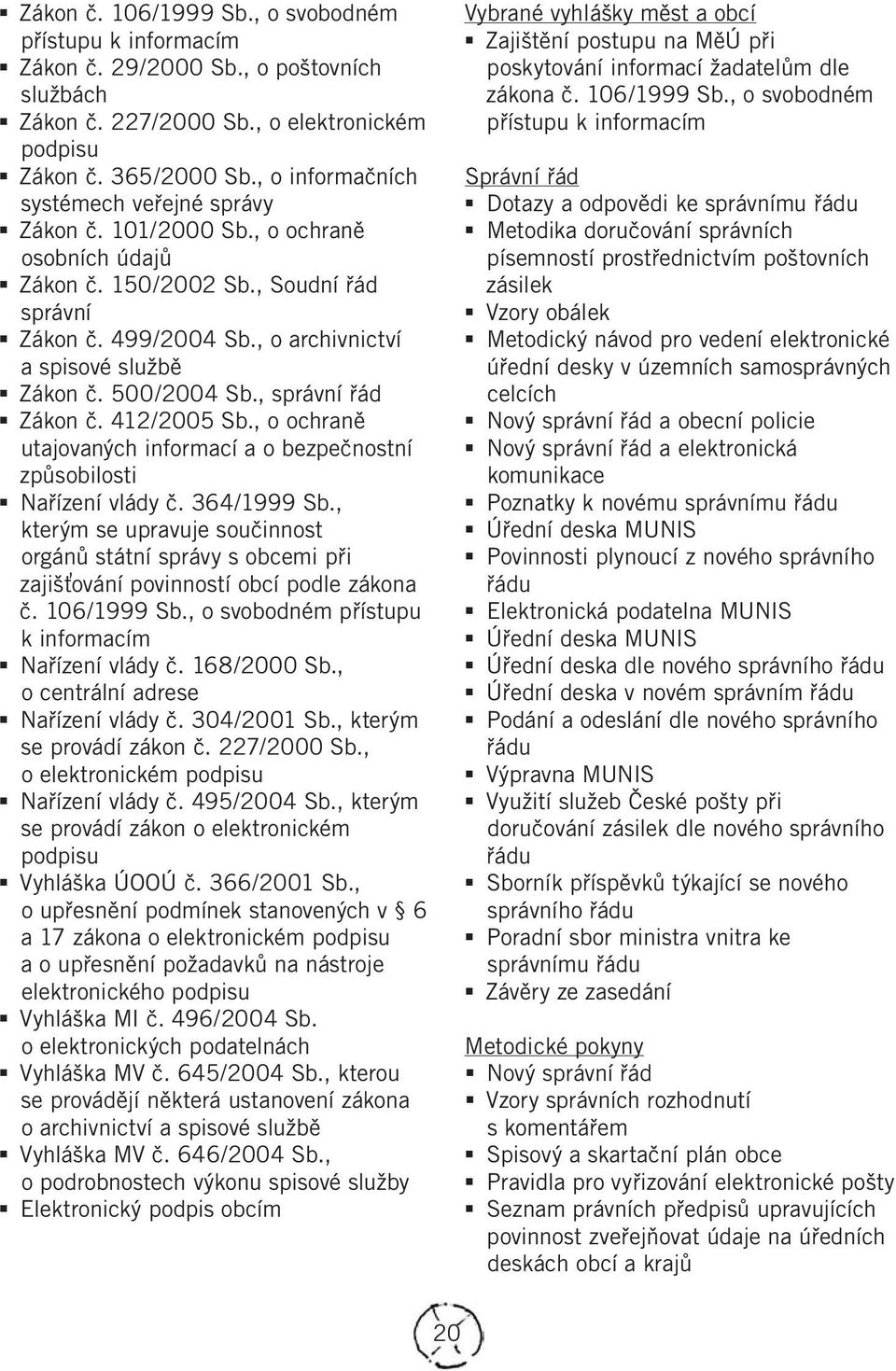 500/2004 Sb., správní řád Zákon č. 412/2005 Sb., o ochraně utajovaných informací a o bezpečnostní způsobilosti Nařízení vlády č. 364/1999 Sb.