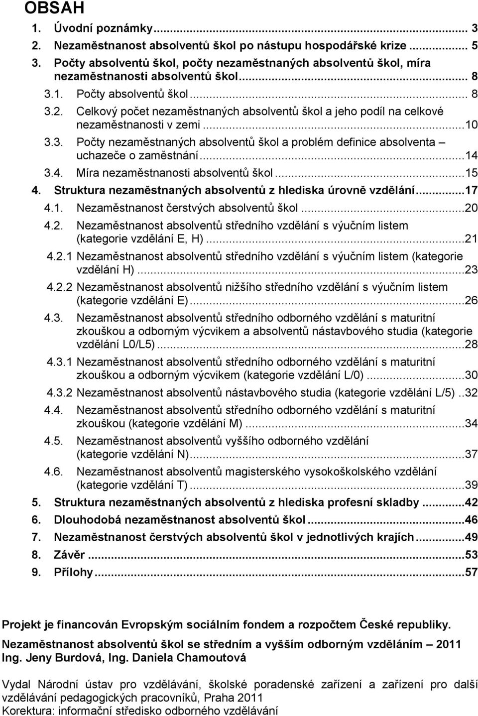 ..14 3.4. Míra nezaměstnanosti absolventů škol...15 4. Struktura nezaměstnaných absolventů z hlediska úrovně vzdělání...17 4.1. Nezaměstnanost čerstvých absolventů škol...20