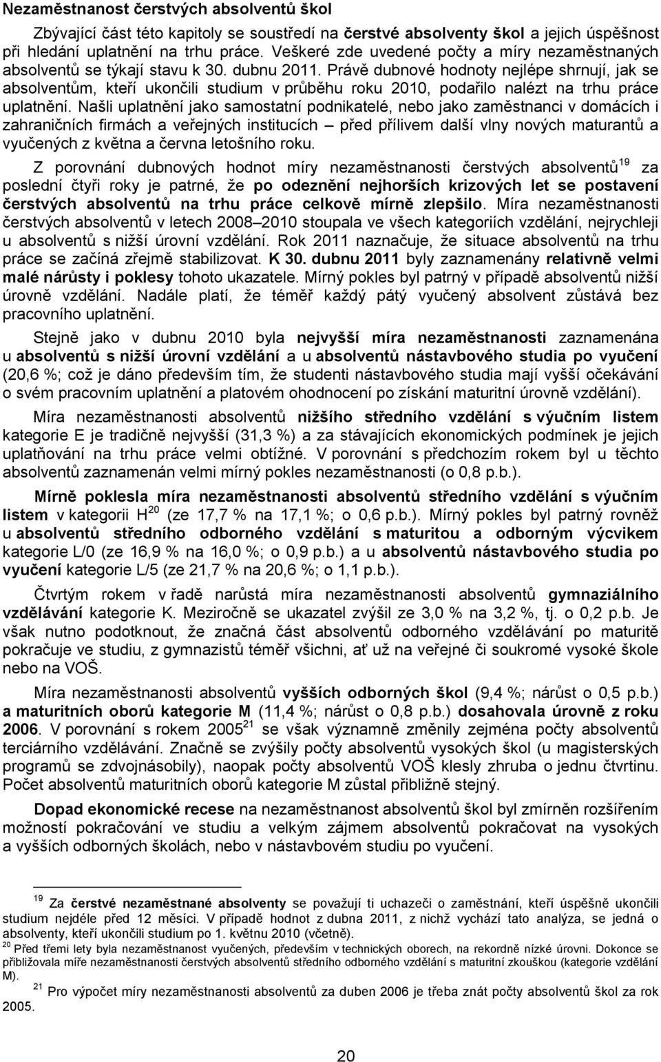 Právě dubnové hodnoty nejlépe shrnují, jak se absolventům, kteří ukončili studium v průběhu roku 2010, podařilo nalézt na trhu práce uplatnění.