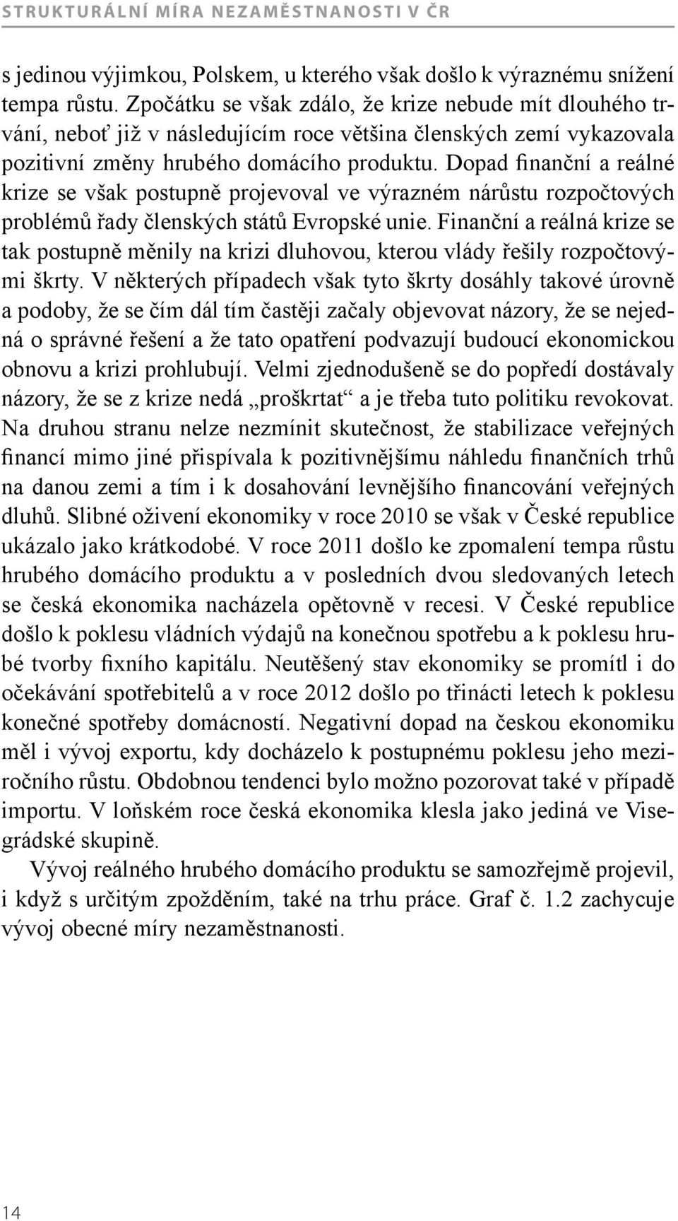 Dopad finanční a reálné krize se však postupně projevoval ve výrazném nárůstu rozpočtových problémů řady členských států Evropské unie.