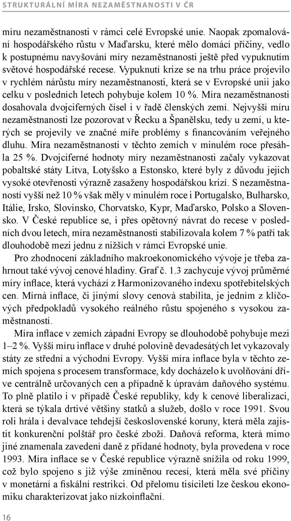 Vypuknutí krize se na trhu práce projevilo v rychlém nárůstu míry nezaměstnanosti, která se v Evropské unii jako celku v posledních letech pohybuje kolem 10 %.