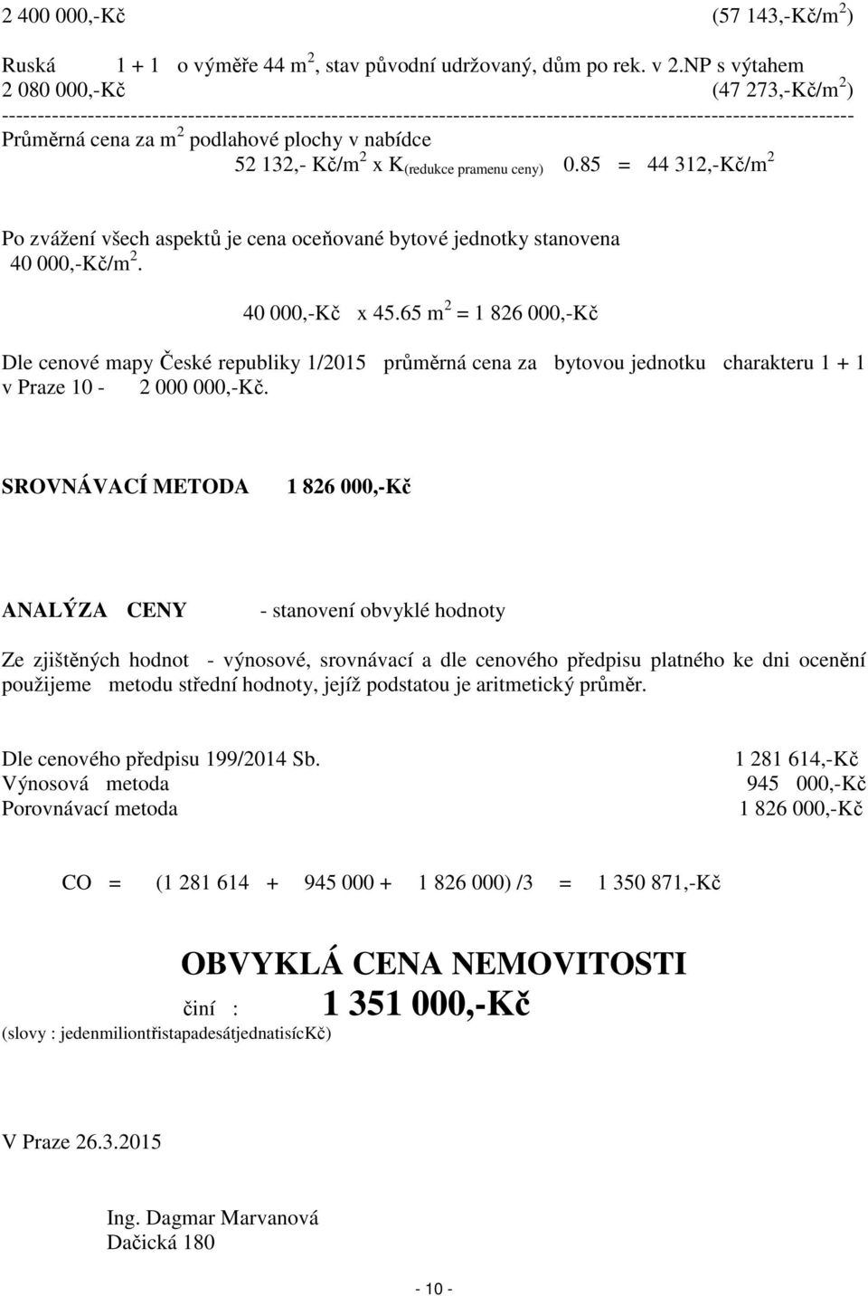 plochy v nabídce 52 132,- Kč/m 2 x K (redukce pramenu ceny) 0.85 = 44 312,-Kč/m 2 Po zvážení všech aspektů je cena oceňované bytové jednotky stanovena 40 000,-Kč/m 2. 40 000,-Kč x 45.