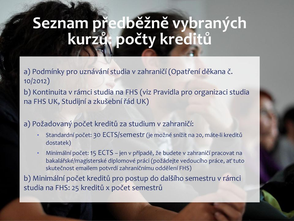 zahraničí: Standardní počet: 30 ECTS/semestr (je možné snížit na 20, máte-li kreditů dostatek) Minimální počet: 15 ECTS jen v případě, že budete v zahraničí pracovat na