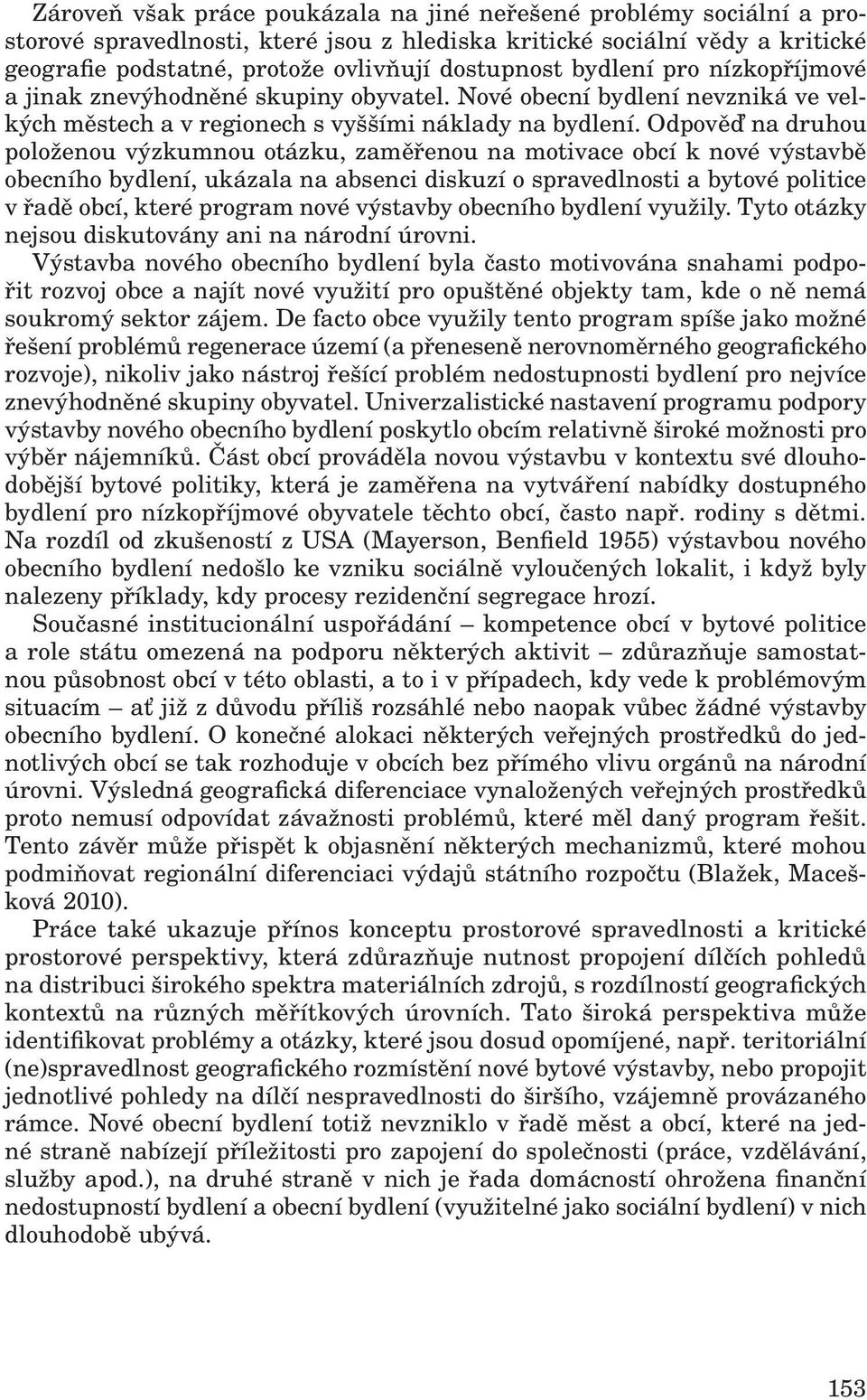 Odpověď na druhou položenou výzkumnou otázku, zaměřenou na motivace obcí k nové výstavbě obecního bydlení, ukázala na absenci diskuzí o spravedlnosti a bytové politice v řadě obcí, které program nové