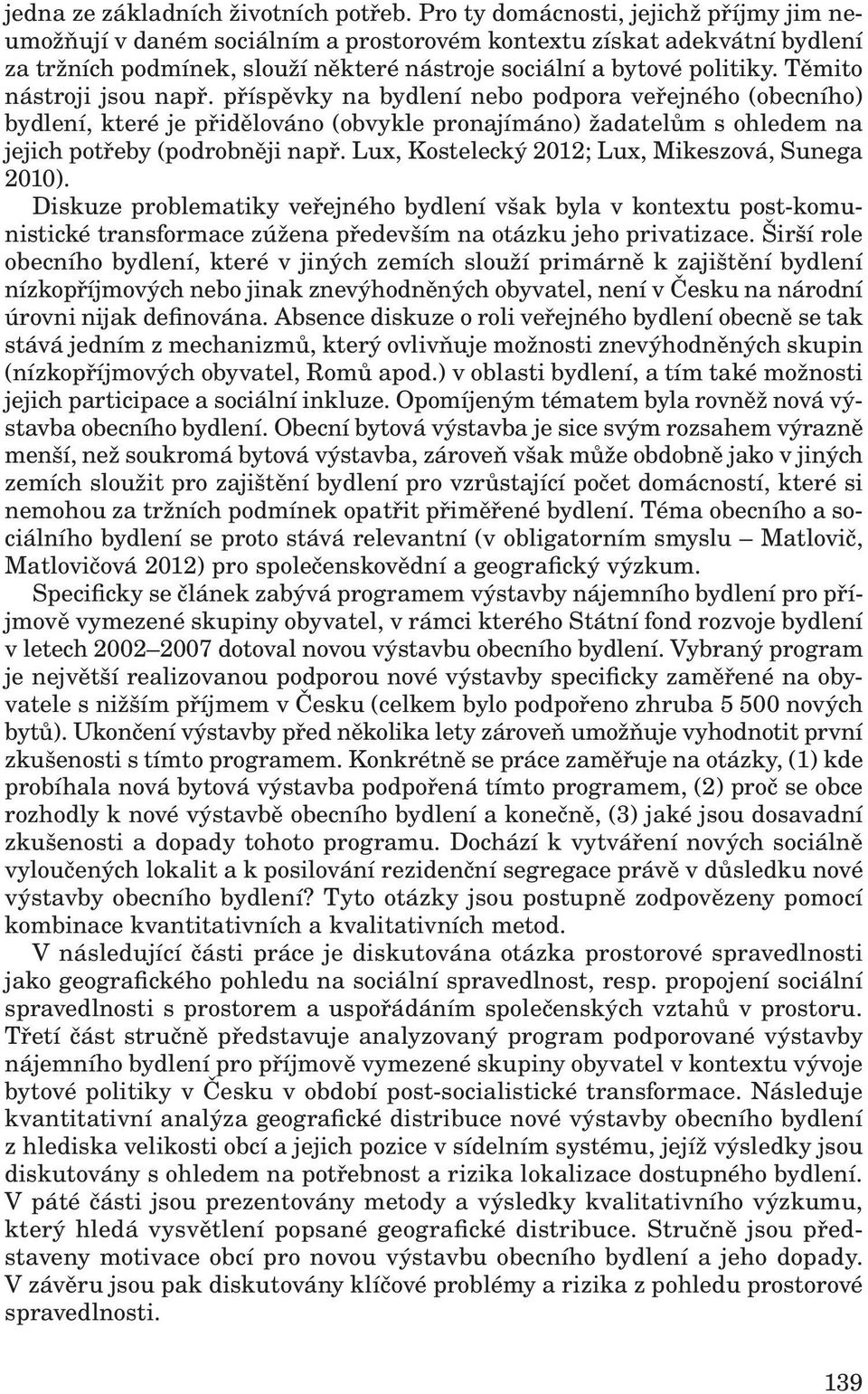 Těmito nástroji jsou např. příspěvky na bydlení nebo podpora veřejného (obecního) bydlení, které je přidělováno (obvykle pronajímáno) žadatelům s ohledem na jejich potřeby (podrobněji např.