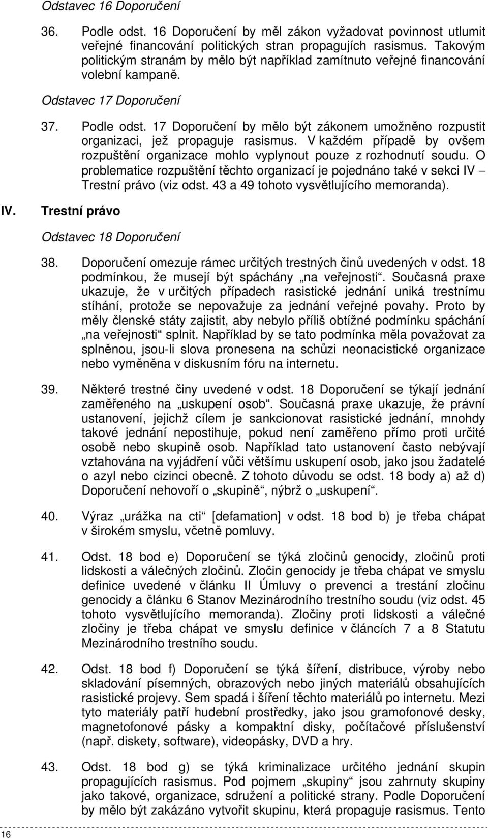 17 Doporučení by mělo být zákonem umožněno rozpustit organizaci, jež propaguje rasismus. V každém případě by ovšem rozpuštění organizace mohlo vyplynout pouze z rozhodnutí soudu.