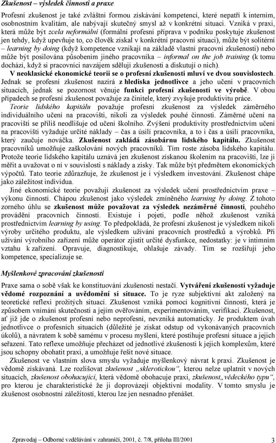 solitérní learning by doing (když kompetence vznikají na základě vlastní pracovní zkušenosti) nebo může být posilována působením jiného pracovníka informal on the job training (k tomu dochází, když