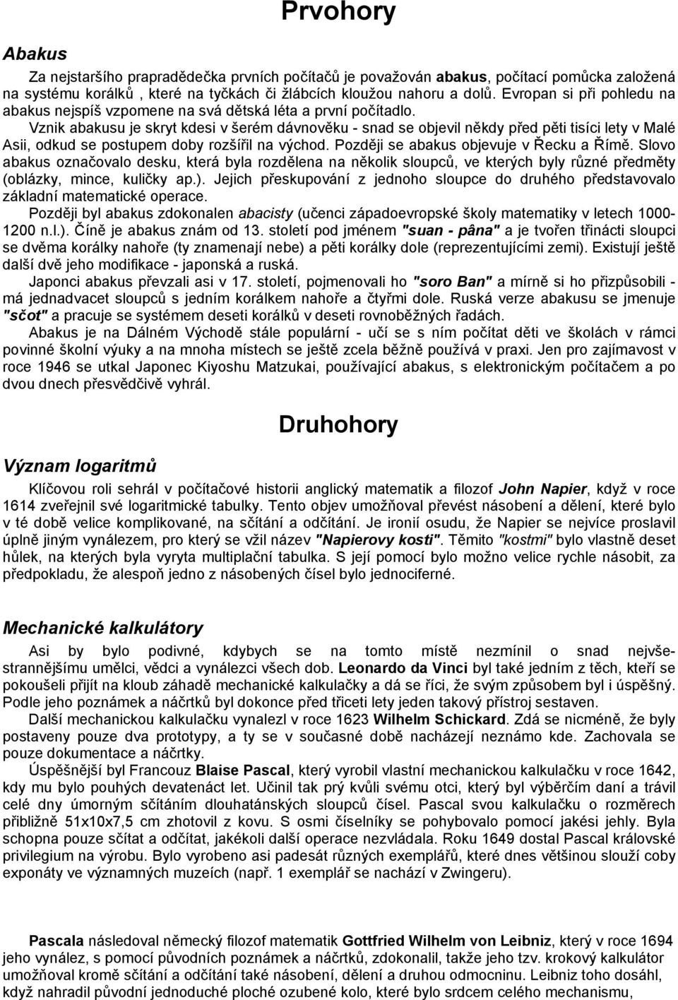 Vznik abakusu je skryt kdesi v šerém dávnověku - snad se objevil někdy před pěti tisíci lety v Malé Asii, odkud se postupem doby rozšířil na východ. Později se abakus objevuje v Řecku a Římě.