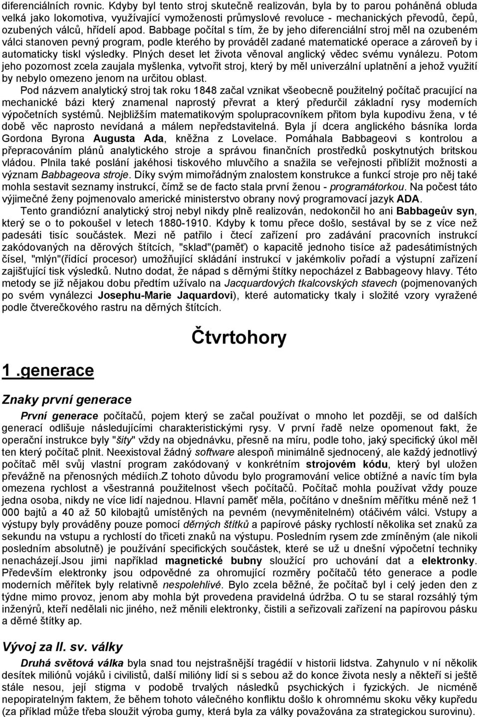 apod. Babbage počítal s tím, že by jeho diferenciální stroj měl na ozubeném válci stanoven pevný program, podle kterého by prováděl zadané matematické operace a zároveň by i automaticky tiskl