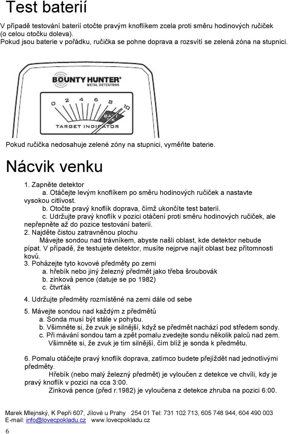 Otáčejte levým knoflíkem po směru hodinových ručiček a nastavte vysokou citlivost. b. Otočte pravý knoflík doprava, čímž ukončíte test baterií. c. Udržujte pravý knoflík v pozici otáčení proti směru hodinových ručiček, ale nepřepněte až do pozice testování baterií.