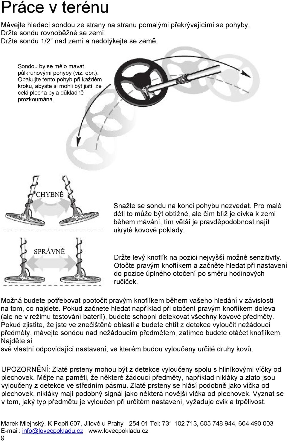 CHYBNĚ Snažte se sondu na konci pohybu nezvedat. Pro malé děti to může být obtížné, ale čím blíž je cívka k zemi během mávání, tím větší je pravděpodobnost najít ukryté kovové poklady.