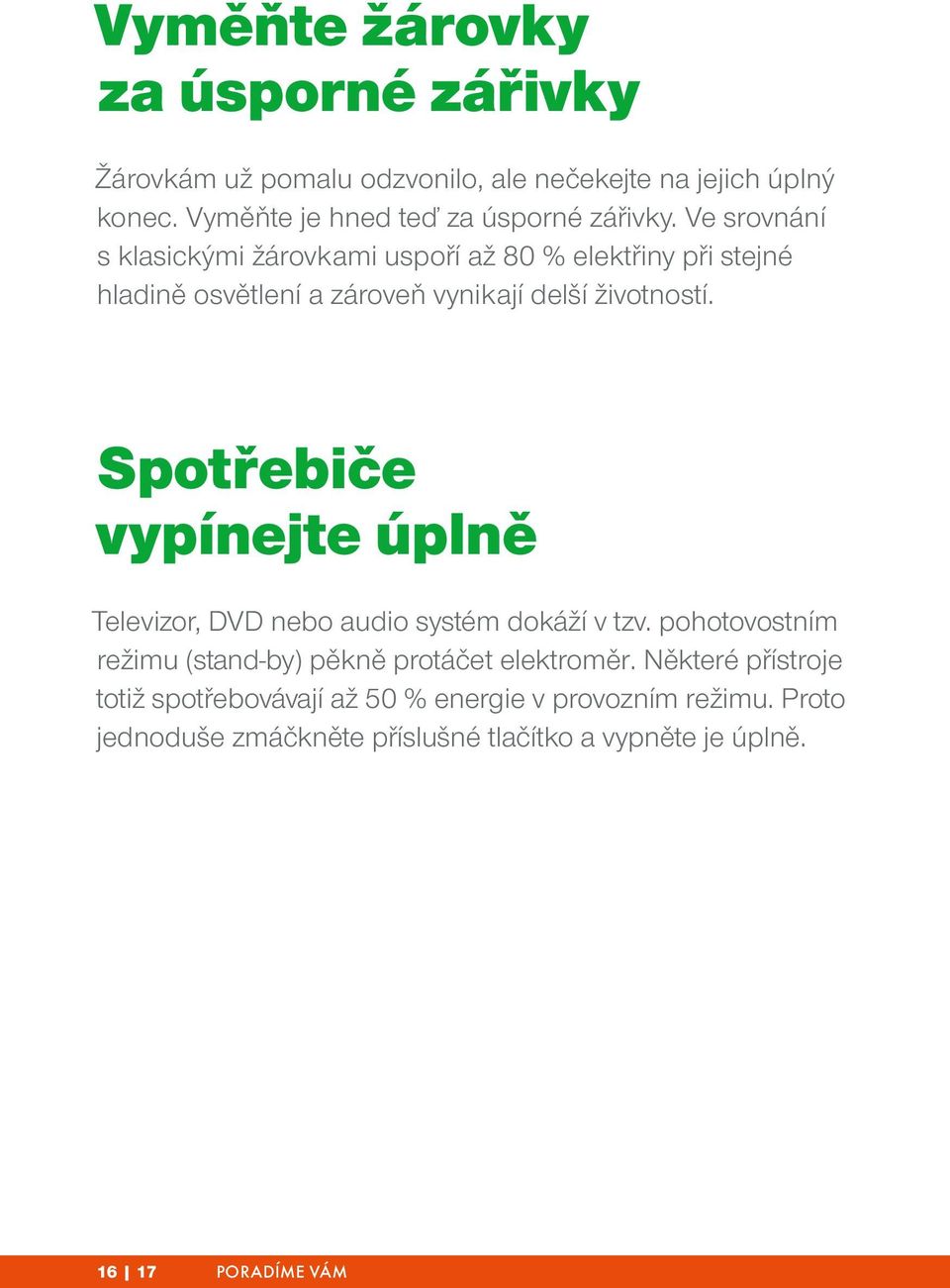 Spotřebiče vypínejte úplně Televizor, DVD nebo audio systém dokáží v tzv. pohotovostním režimu (stand-by) pěkně protáčet elektroměr.