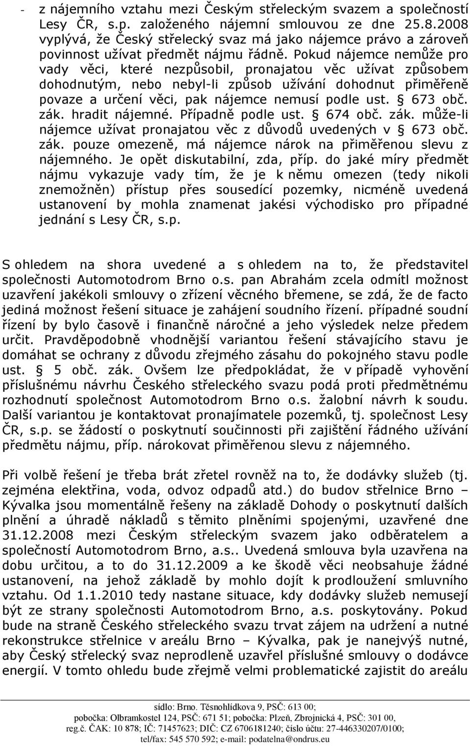 Pokud nájemce nemůže pro vady věci, které nezpůsobil, pronajatou věc užívat způsobem dohodnutým, nebo nebyl-li způsob užívání dohodnut přiměřeně povaze a určení věci, pak nájemce nemusí podle ust.