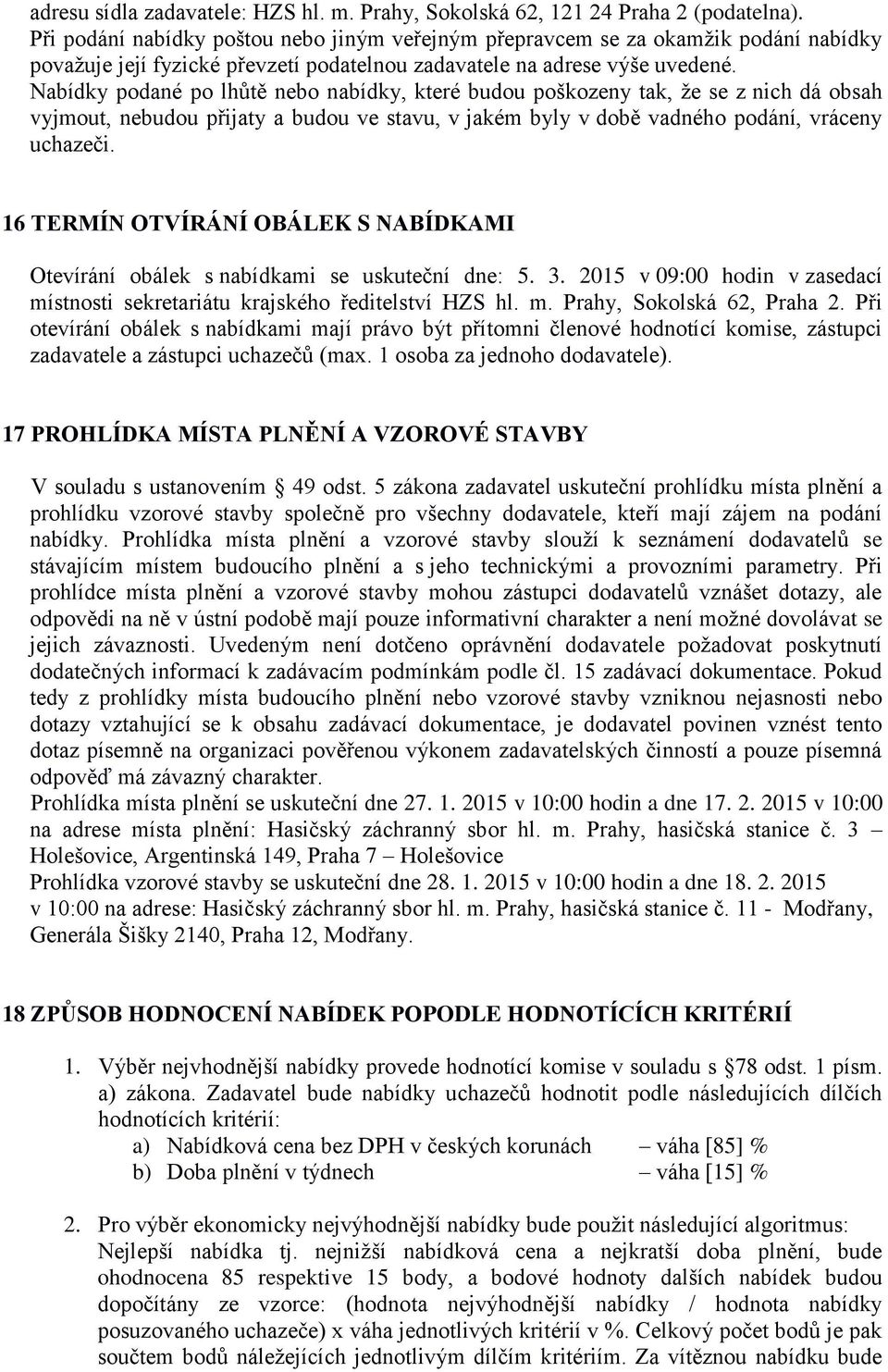 Nabídky podané po lhůtě nebo nabídky, které budou poškozeny tak, že se z nich dá obsah vyjmout, nebudou přijaty a budou ve stavu, v jakém byly v době vadného podání, vráceny uchazeči.