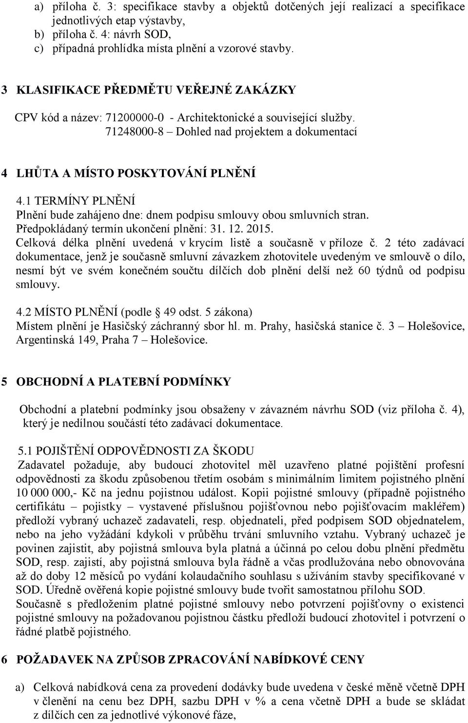 1 TERMÍNY PLNĚNÍ Plnění bude zahájeno dne: dnem podpisu smlouvy obou smluvních stran. Předpokládaný termín ukončení plnění: 31. 12. 2015.