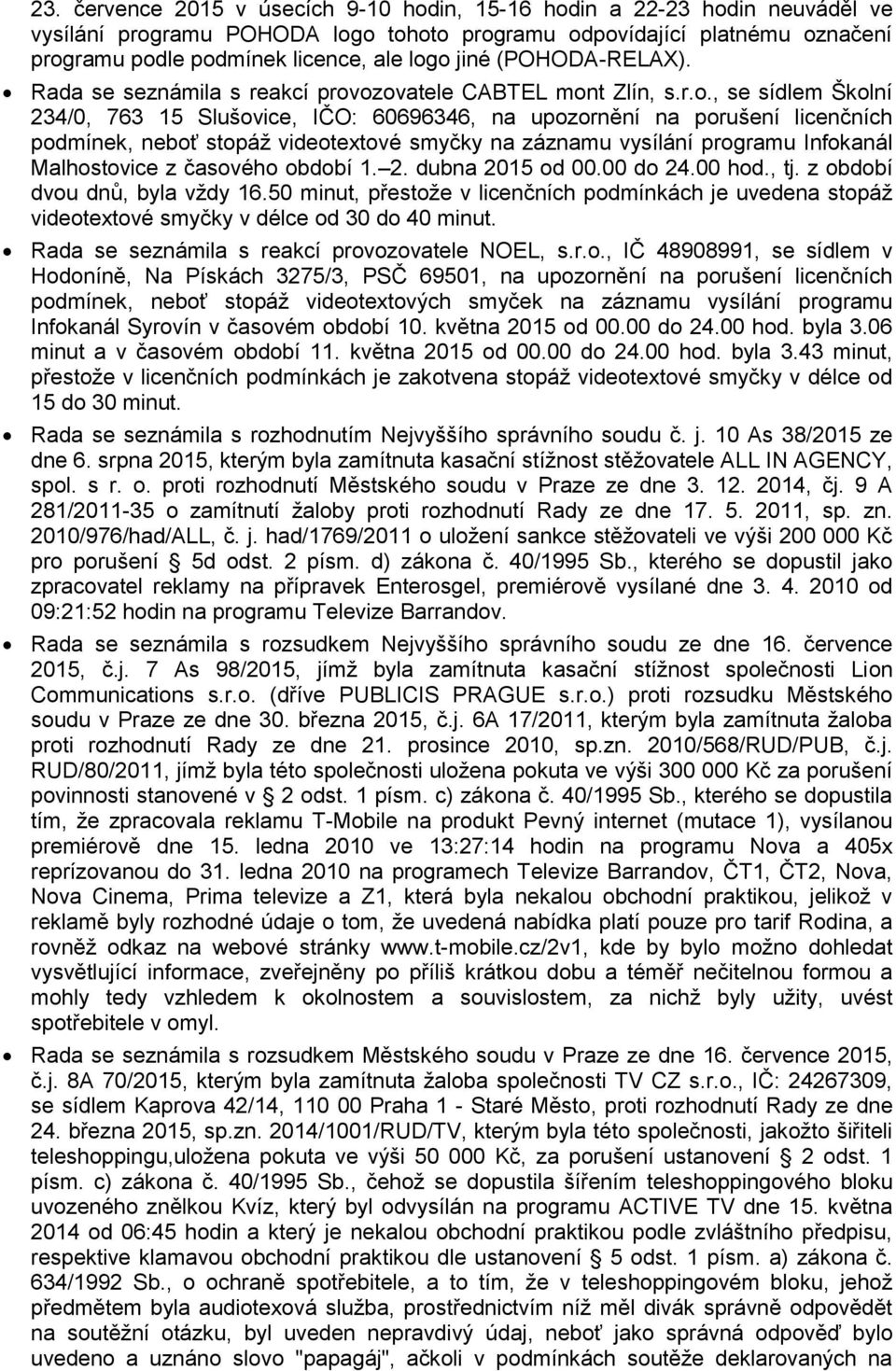 ozovatele CABTEL mont Zlín, s.r.o., se sídlem Školní 234/0, 763 15 Slušovice, IČO: 60696346, na upozornění na porušení licenčních podmínek, neboť stopáž videotextové smyčky na záznamu vysílání