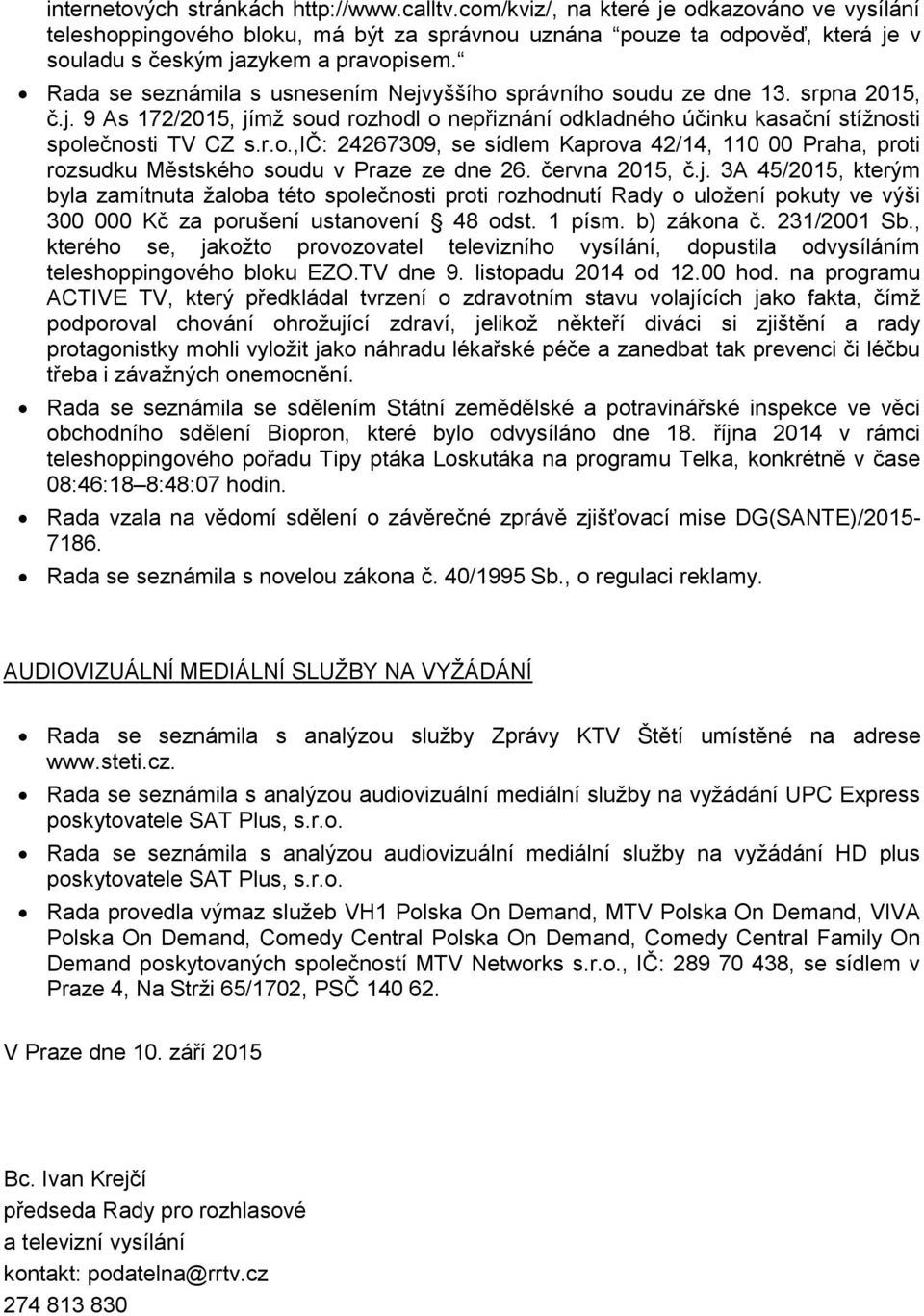 Rada se seznámila s usnesením Nejvyššího správního soudu ze dne 13. srpna 2015, č.j. 9 As 172/2015, jímž soud rozhodl o nepřiznání odkladného účinku kasační stížnosti společnosti TV CZ s.r.o.,ič: 24267309, se sídlem Kaprova 42/14, 110 00 Praha, proti rozsudku Městského soudu v Praze ze dne 26.