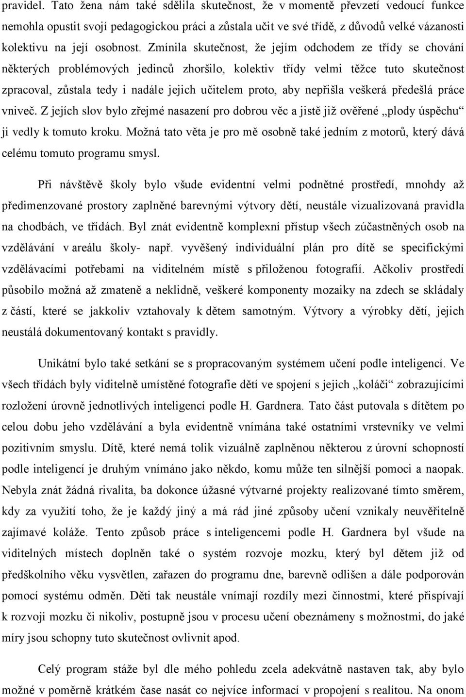 Zmínila skutečnost, že jejím odchodem ze třídy se chování některých problémových jedinců zhoršilo, kolektiv třídy velmi těžce tuto skutečnost zpracoval, zůstala tedy i nadále jejich učitelem proto,