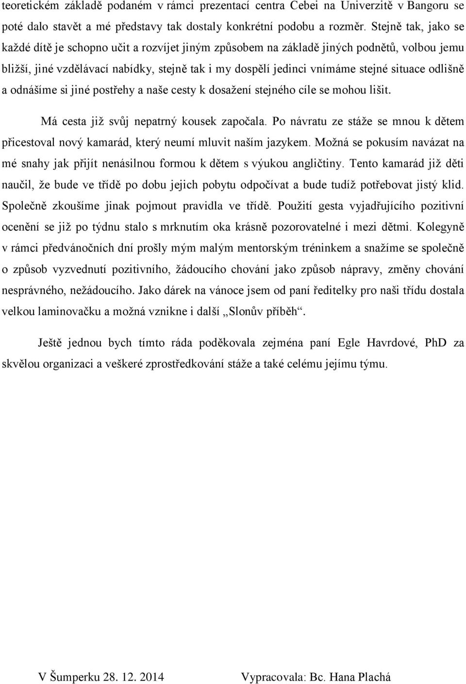 odlišně a odnášíme si jiné postřehy a naše cesty k dosažení stejného cíle se mohou lišit. Má cesta již svůj nepatrný kousek započala.