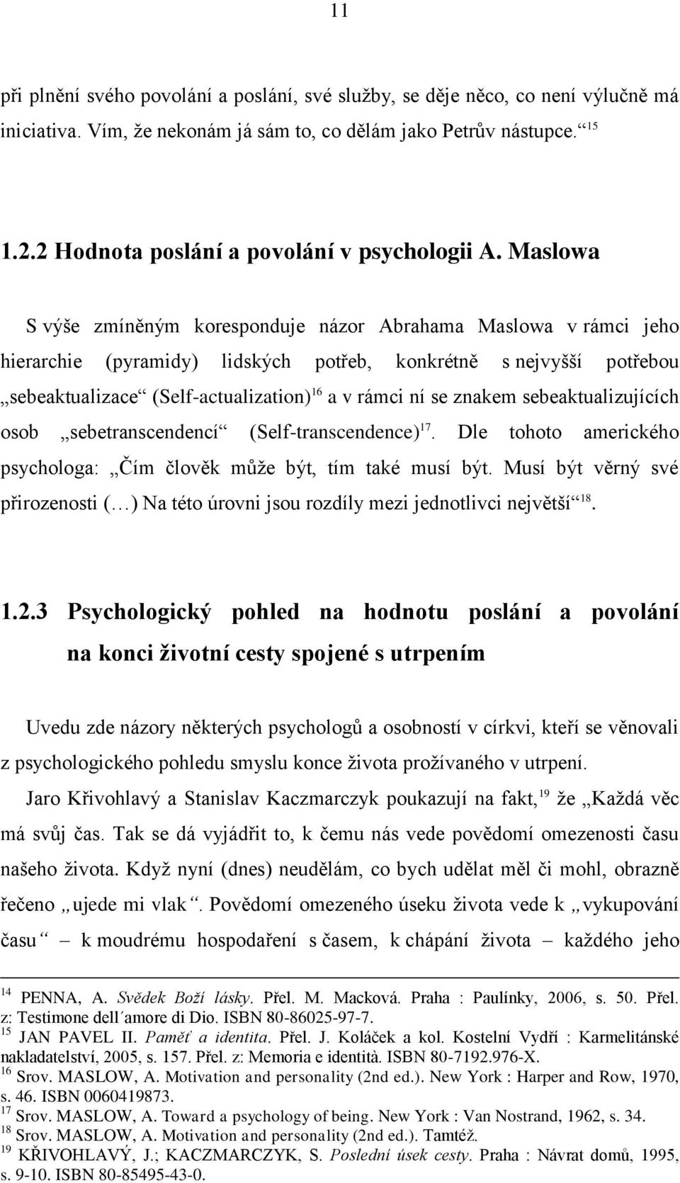 Maslowa S výńe zmíněným koresponduje názor Abrahama Maslowa v rámci jeho hierarchie (pyramidy) lidských potřeb, konkrétně s nejvyńńí potřebou sebeaktualizace (Self-actualization) 16 a v rámci ní se