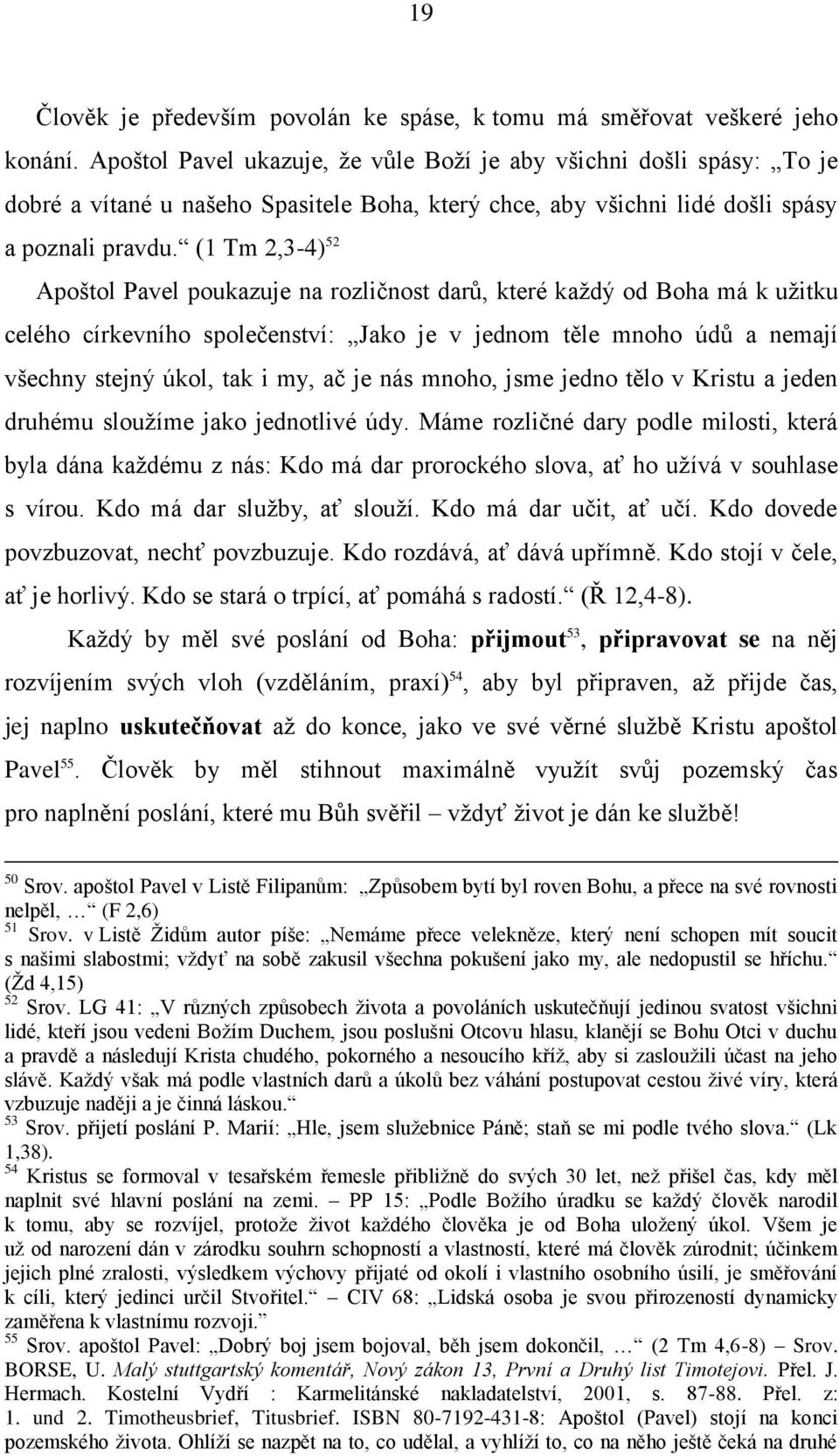 (1 Tm 2,3-4) 52 Apońtol Pavel poukazuje na rozličnost darů, které kaņdý od Boha má k uņitku celého církevního společenství: Jako je v jednom těle mnoho údů a nemají vńechny stejný úkol, tak i my, ač