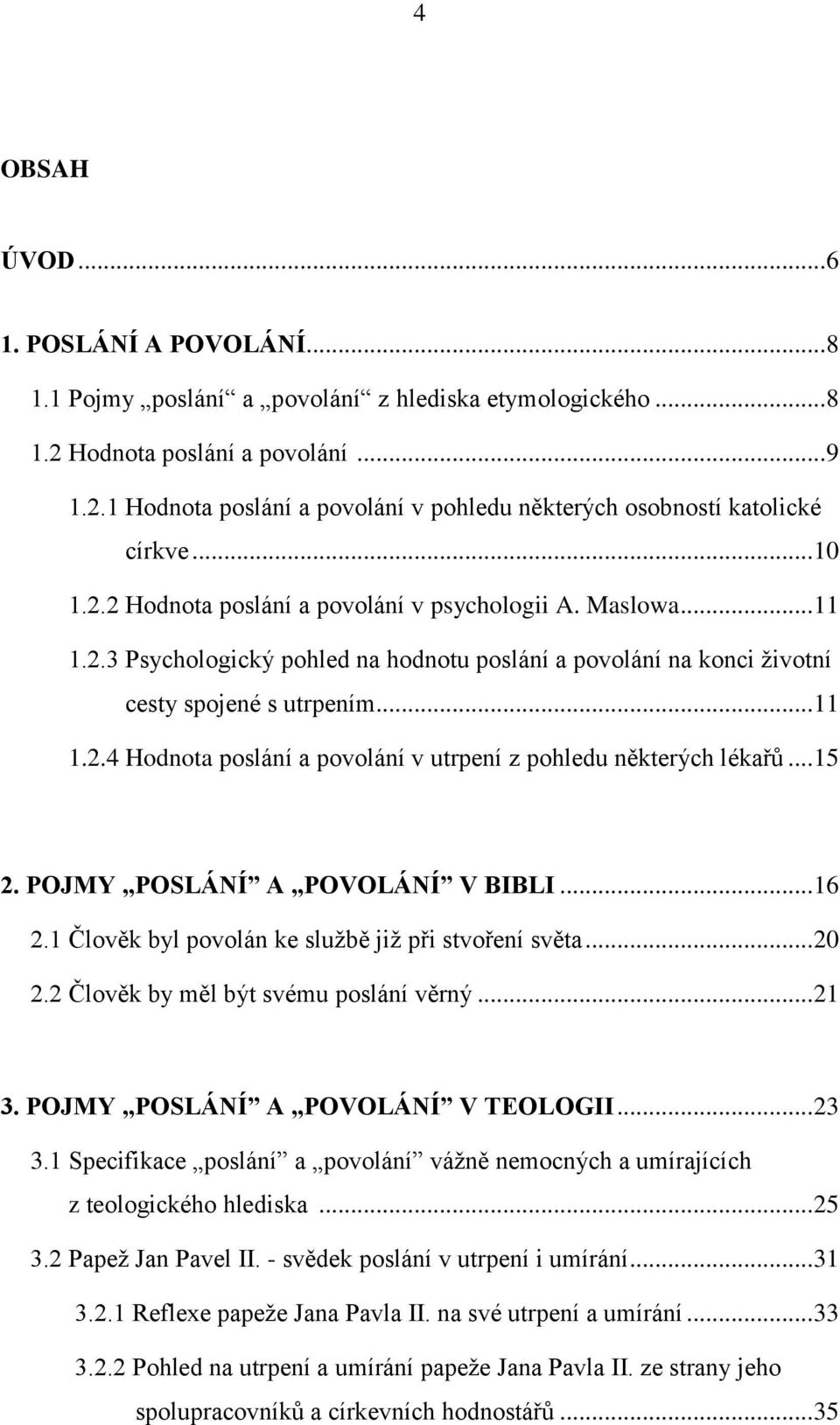 .. 15 2. POJMY POSLÁNÍ A POVOLÁNÍ V BIBLI... 16 2.1 Člověk byl povolán ke sluņbě jiņ při stvoření světa... 20 2.2 Člověk by měl být svému poslání věrný... 21 3. POJMY POSLÁNÍ A POVOLÁNÍ V TEOLOGII.