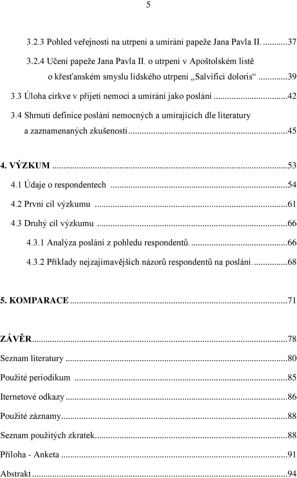 1 Údaje o respondentech... 54 4.2 První cíl výzkumu... 61 4.3 Druhý cíl výzkumu... 66 4.3.1 Analýza poslání z pohledu respondentů.... 66 4.3.2 Příklady nejzajímavějńích názorů respondentů na poslání.