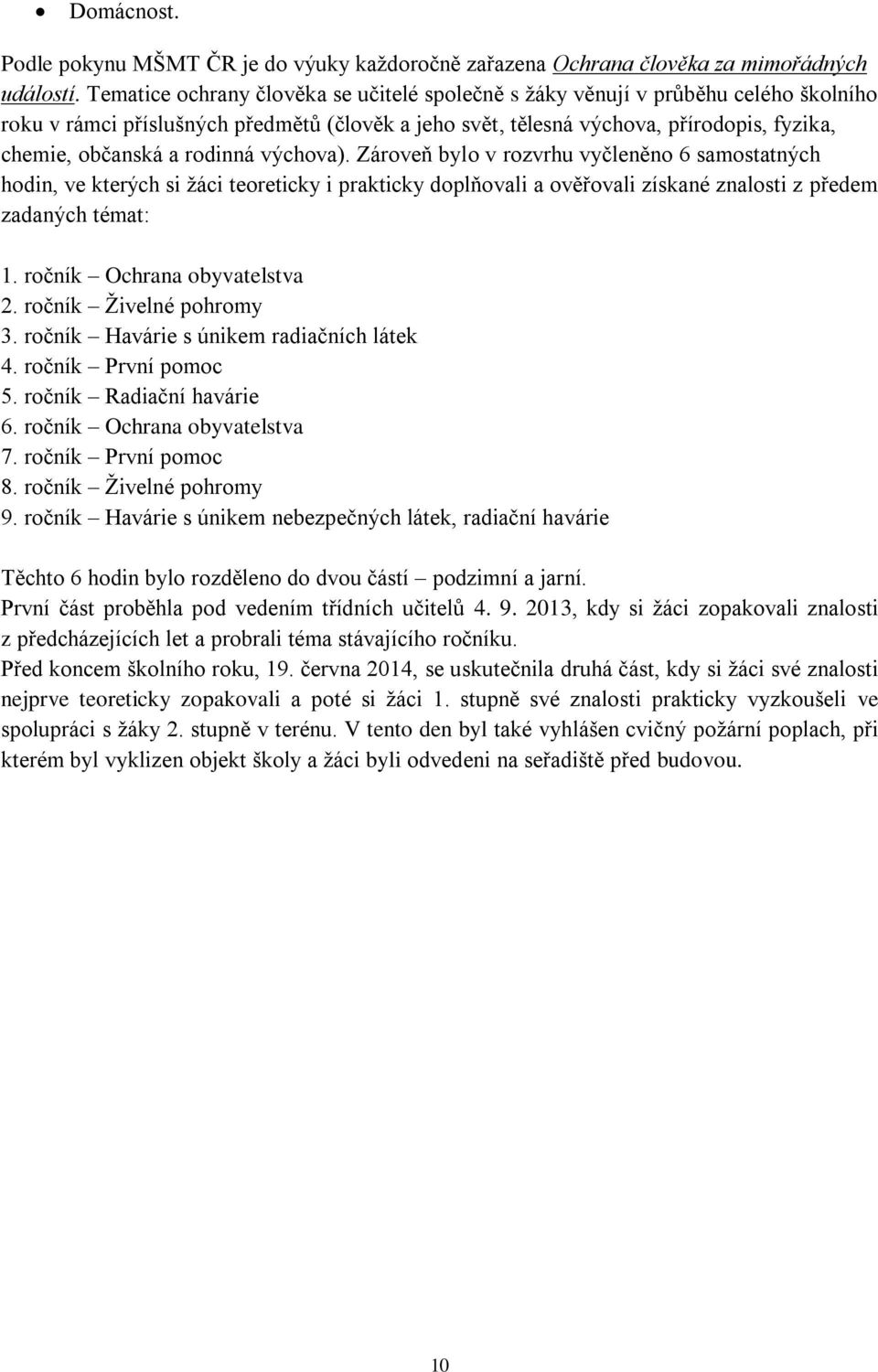 rodinná výchova). Zároveň bylo v rozvrhu vyčleněno 6 samostatných hodin, ve kterých si žáci teoreticky i prakticky doplňovali a ověřovali získané znalosti z předem zadaných témat: 1.