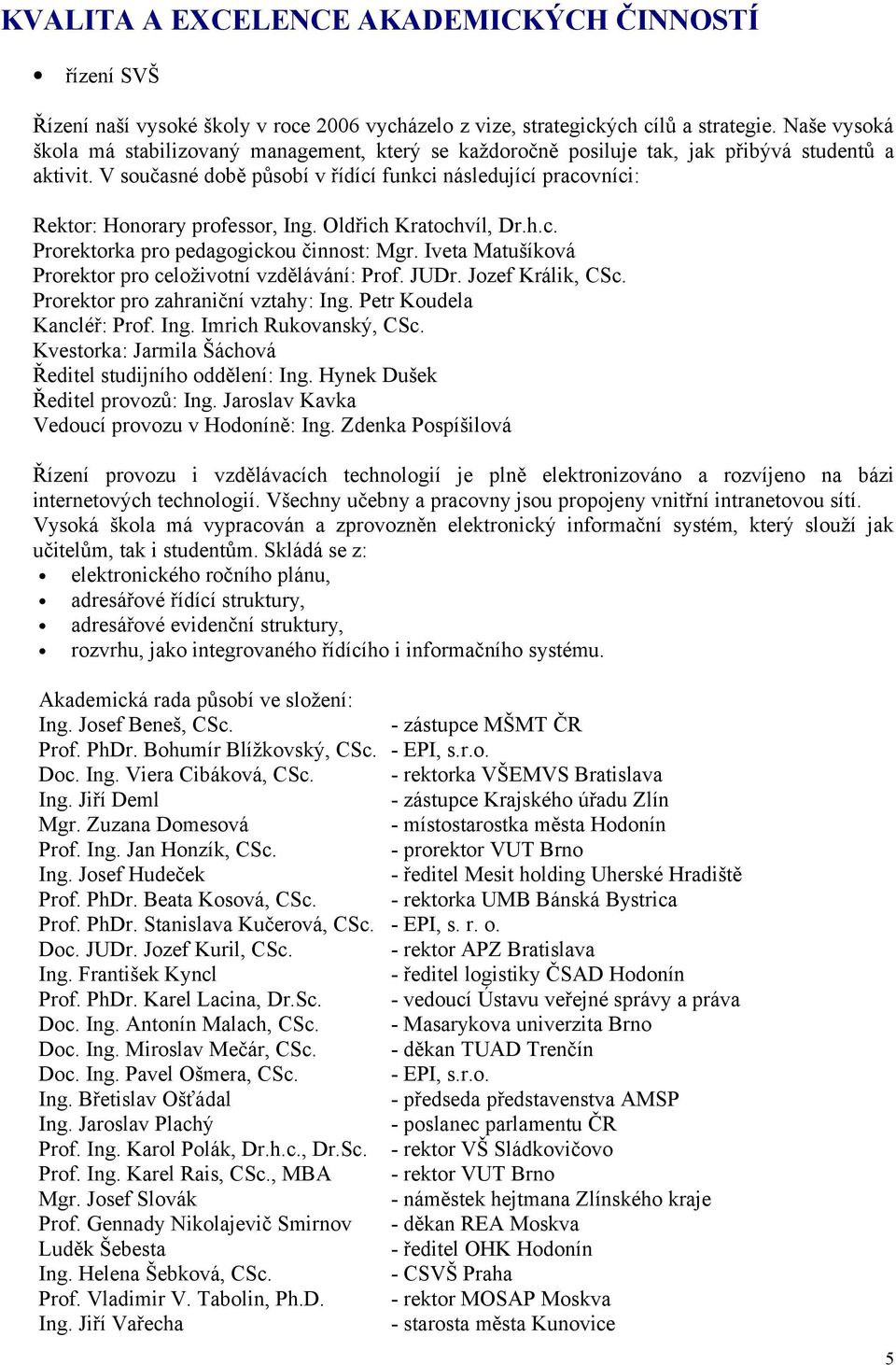 V současné době působí v řídící funkci následující pracovníci: Rektor: Honorary professor, Ing. Oldřich Kratochvíl, Dr.h.c. Prorektorka pro pedagogickou činnost: Mgr.