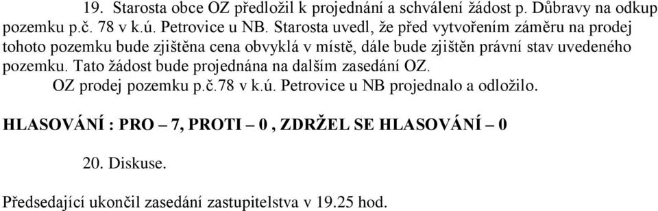 Starosta uvedl, že před vytvořením záměru na prodej tohoto pozemku bude zjištěna cena obvyklá v místě, dále bude