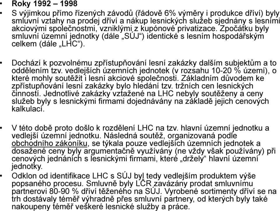 Dochází k pozvolnému zpřístupňování lesní zakázky dalším subjektům a to oddělením tzv. vedlejších územních jednotek (v rozsahu 10-20 % území), o které mohly soutěžit i lesní akciové společnosti.