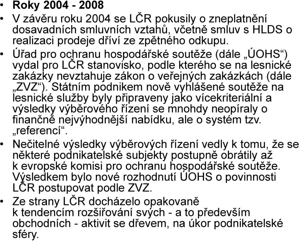 Státním podnikem nově vyhlášené soutěže na lesnické služby byly připraveny jako vícekriteriální a výsledky výběrového řízení se mnohdy neopíraly o finančně nejvýhodnější nabídku, ale o systém tzv.