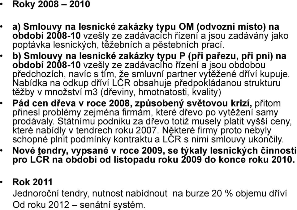 Nabídka na odkup dříví LČR obsahuje předpokládanou strukturu těžby v množství m3 (dřeviny, hmotnatosti, kvality) Pád cen dřeva v roce 2008, způsobený světovou krizí, přitom přinesl problémy zejména