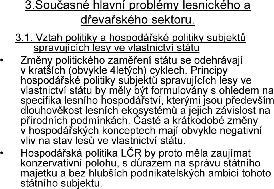 Principy hospodářské politiky subjektů spravujících lesy ve vlastnictví státu by měly být formulovány s ohledem na specifika lesního hospodářství, kterými jsou především dlouhověkost lesních