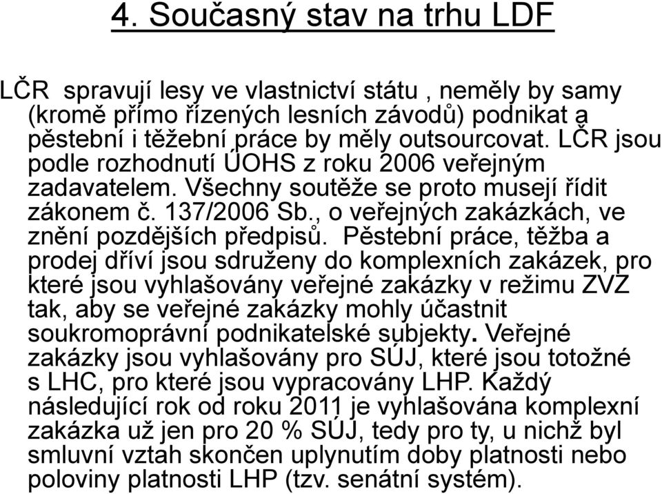 Pěstební práce, těžba a prodej dříví jsou sdruženy do komplexních zakázek, pro které jsou vyhlašovány veřejné zakázky v režimu ZVZ tak, aby se veřejné zakázky mohly účastnit soukromoprávní