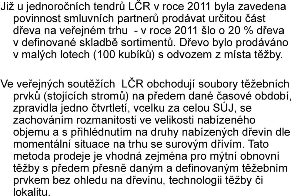 Ve veřejných soutěžích LČR obchodují soubory těžebních prvků (stojících stromů) na předem dané časové období, zpravidla jedno čtvrtletí, vcelku za celou SÚJ, se zachováním rozmanitosti