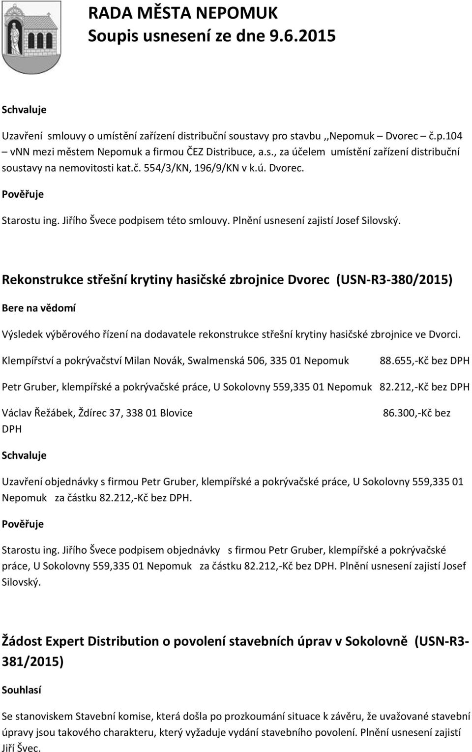 Rekonstrukce střešní krytiny hasičské zbrojnice Dvorec (USN-R3-380/2015) Výsledek výběrového řízení na dodavatele rekonstrukce střešní krytiny hasičské zbrojnice ve Dvorci.