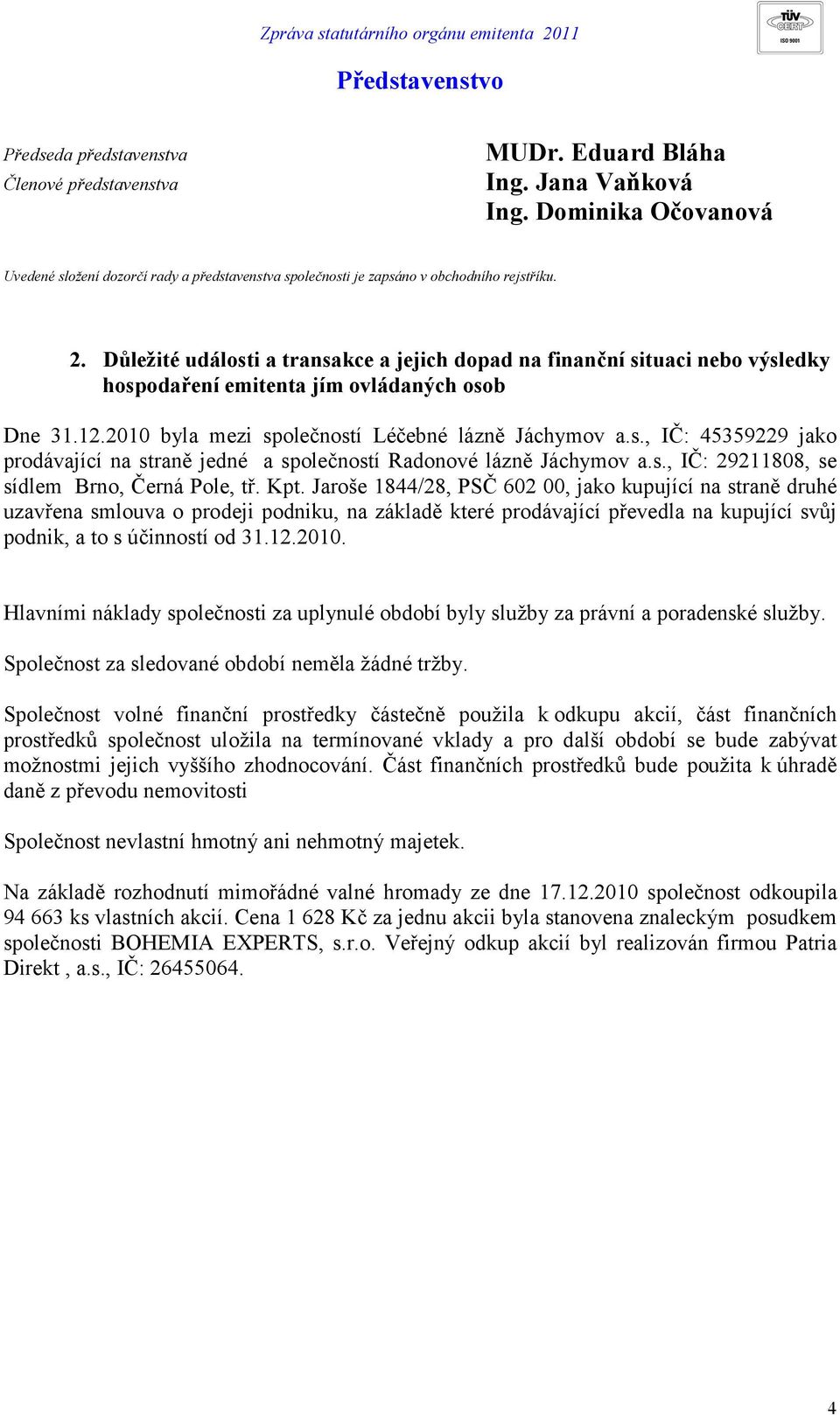 Důležité události a transakce a jejich dopad na finanční situaci nebo výsledky hospodaření emitenta jím ovládaných osob Dne 31.12.2010 byla mezi společností Léčebné lázně Jáchymov a.s., IČ: 45359229 jako prodávající na straně jedné a společností Radonové lázně Jáchymov a.